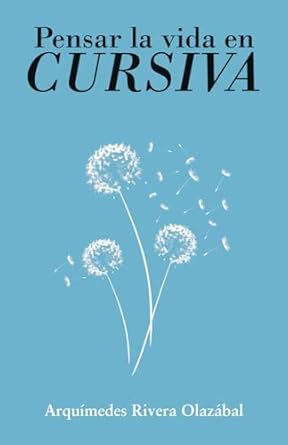 Portada del libro "Pensar la vida en cursiva" de Arquímedes Rivera Olazábal, con dientes de león blancos sobre fondo azul claro.
